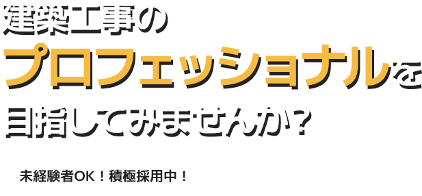 建築工事のプロフェッショナルを目指してみませんか？未経験者OK！積極採用中！